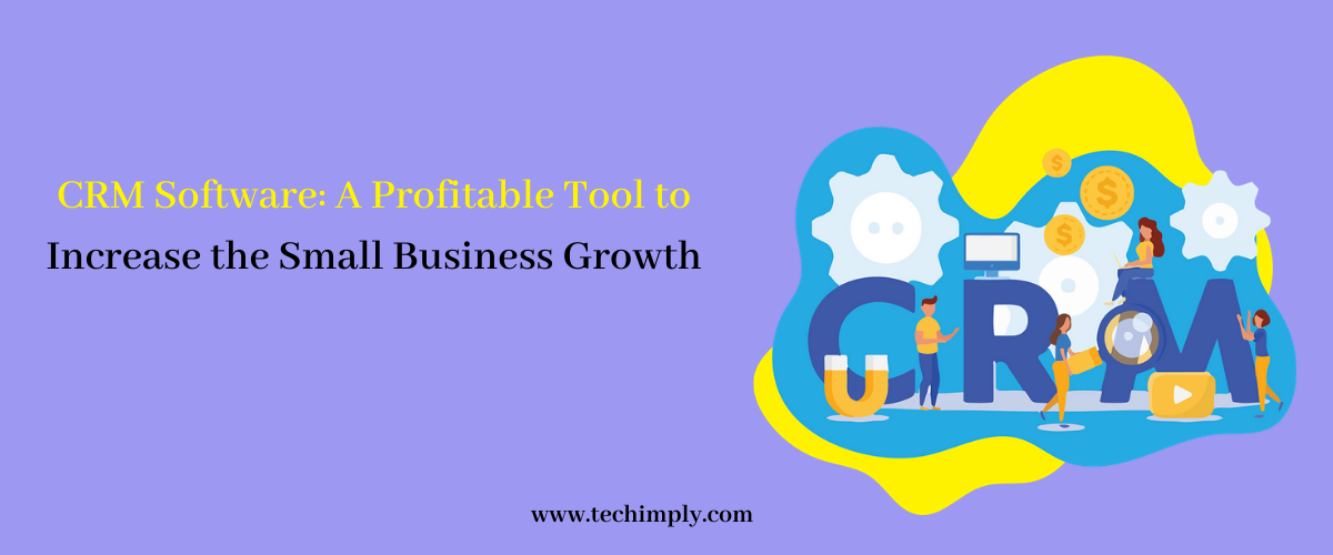 CRM Software: A Profitable Tool to Increase The Small Business Growth