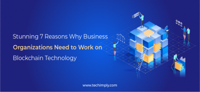 Stunning 7 Reasons why business organizations need to work on Blockchain technology | Techimply