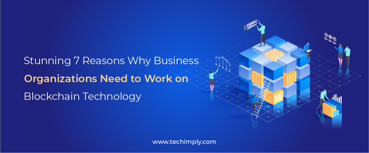 Stunning 7 Reasons why business organizations need to work on Blockchain technology