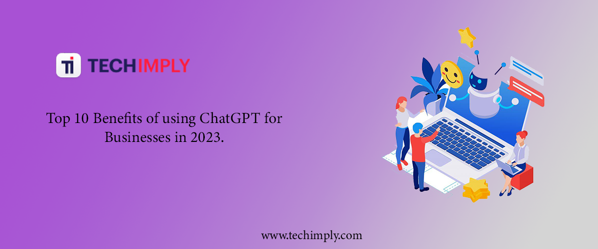 Top 10 Benefits of using ChatGPT for Businesses in 2023