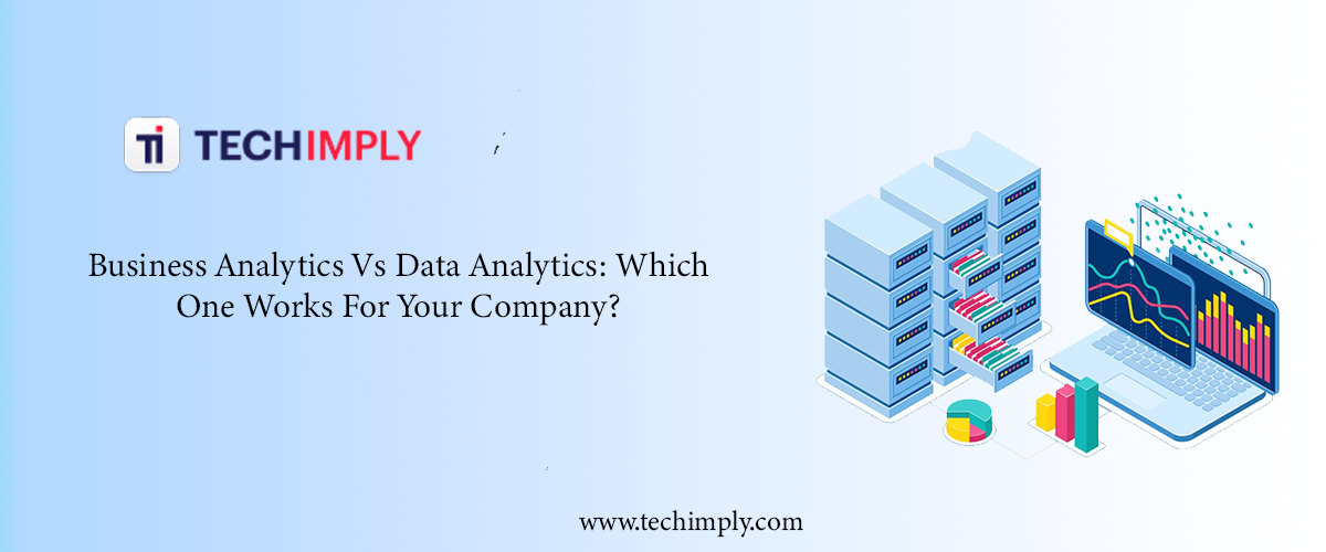 Business Analytics Vs Data Analytics: Which One Works For Your Company?