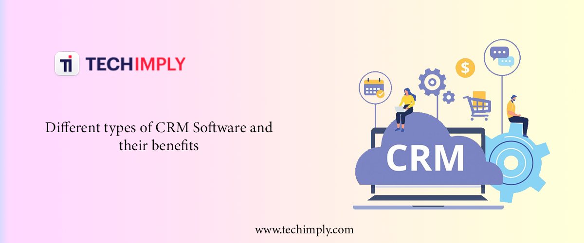 Different types of CRM Software and their benefits