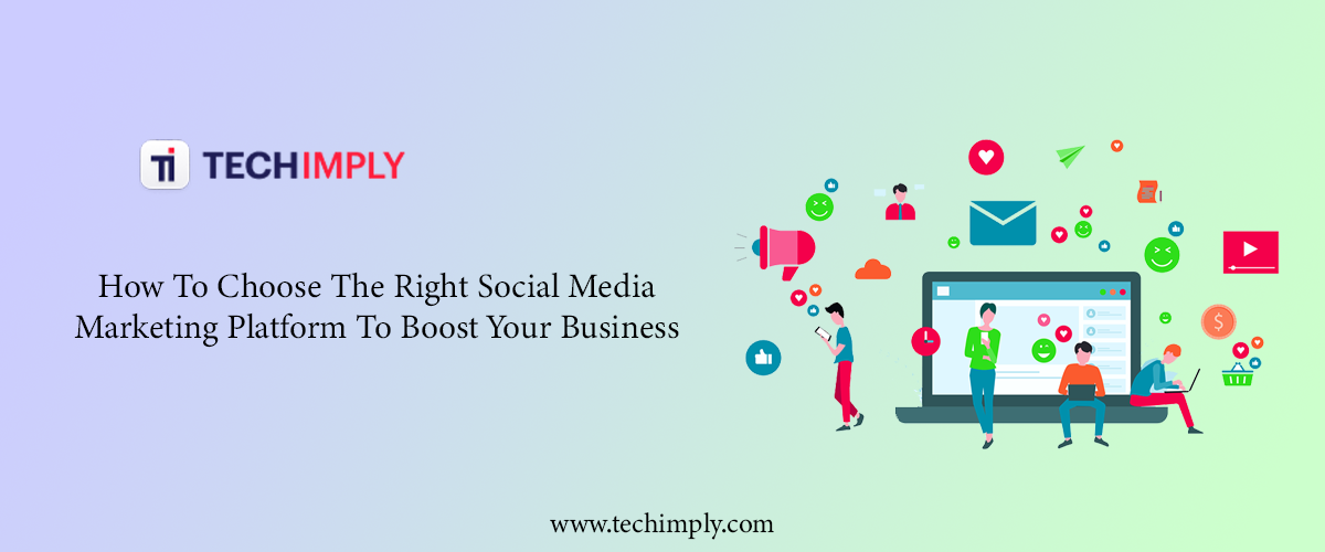 How To Choose The Right Social Media Marketing Platform To Boost Your Business