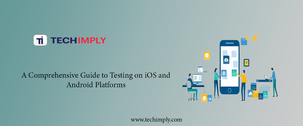 A Comprehensive Guide to Testing on iOS and Android Platforms